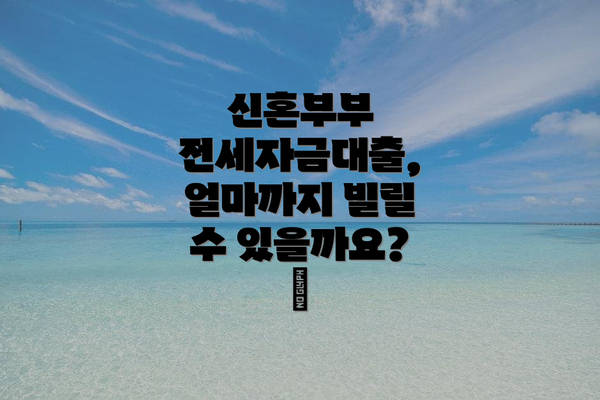신혼부부 전세자금대출, 얼마까지 빌릴 수 있을까요? 💳