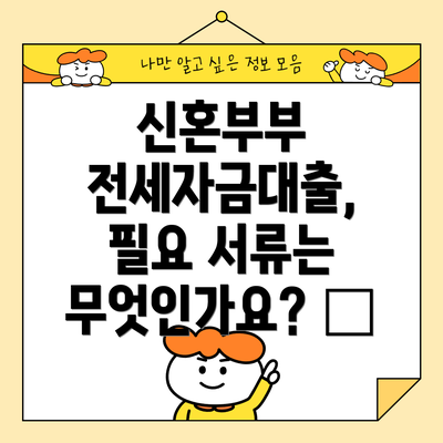 신혼부부 전세자금대출, 필요 서류는 무엇인가요? 📑