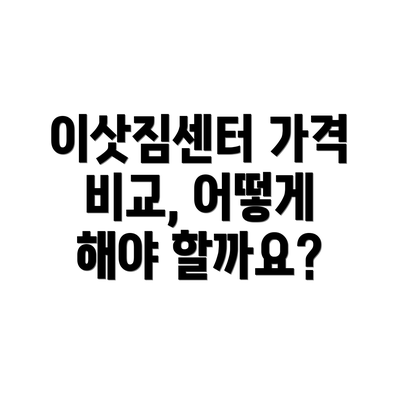 이삿짐센터 가격 비교, 어떻게 해야 할까요?