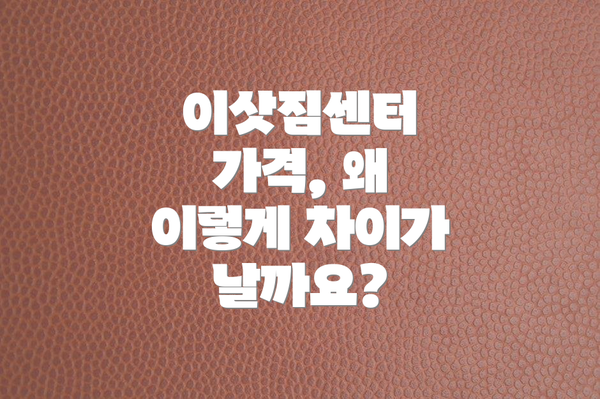 이삿짐센터 가격, 왜 이렇게 차이가 날까요?