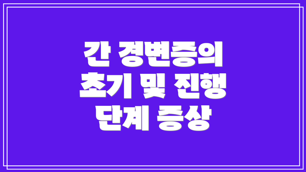 간 경변증의 초기 및 진행 단계 증상