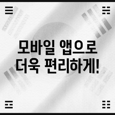 모바일 앱으로 더욱 편리하게!
