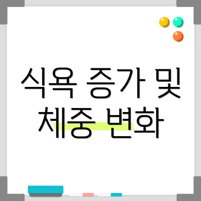 식욕 증가 및 체중 변화
