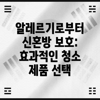 알레르기로부터 신혼방 보호: 효과적인 청소 제품 선택