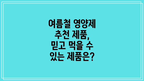 여름철 영양제 추천 제품, 믿고 먹을 수 있는 제품은?