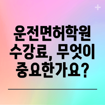 운전면허학원 수강료, 무엇이 중요한가요?