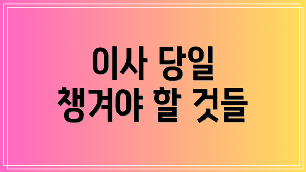 이사 당일 챙겨야 할 것들