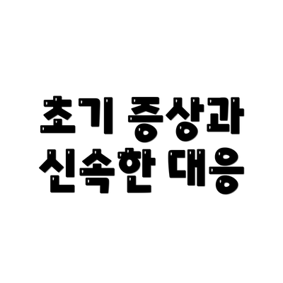 초기 증상과 신속한 대응