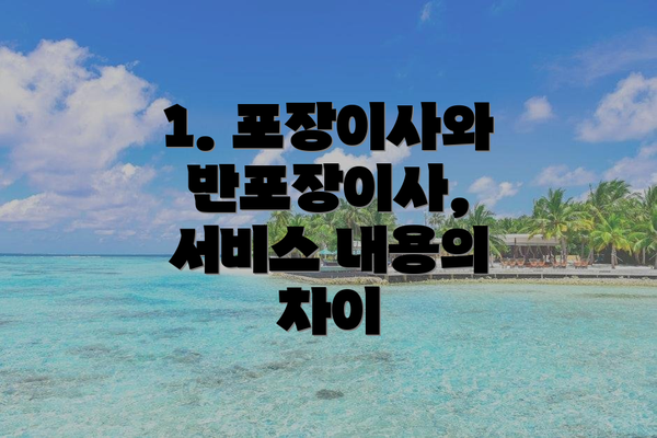 1. 포장이사와 반포장이사, 서비스 내용의 차이