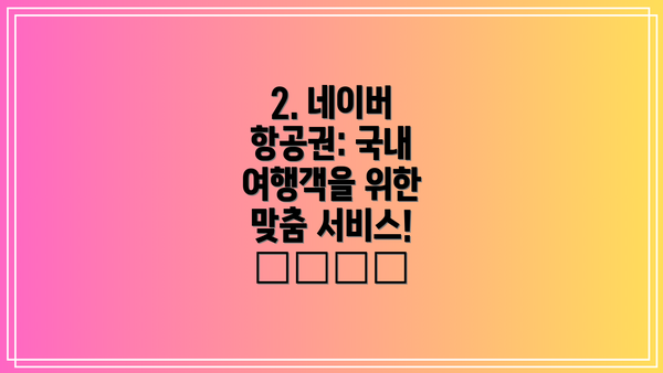 2. 네이버 항공권: 국내 여행객을 위한 맞춤 서비스! ✈️🇰🇷