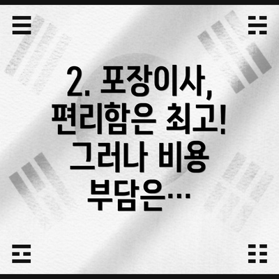 2. 포장이사, 편리함은 최고! 그러나 비용 부담은…