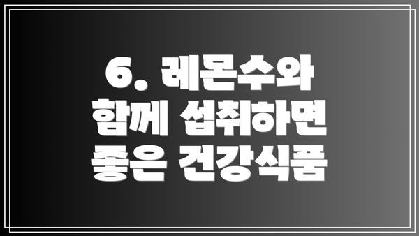 6. 레몬수와 함께 섭취하면 좋은 건강식품