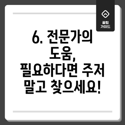 6. 전문가의 도움, 필요하다면 주저 말고 찾으세요!