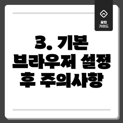 3. 기본 브라우저 설정 후 주의사항