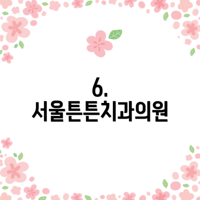 6. 서울튼튼치과의원