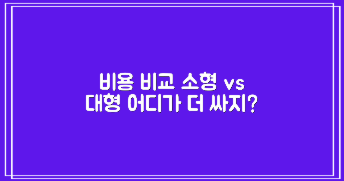 비용 비교: 소형 vs 대형